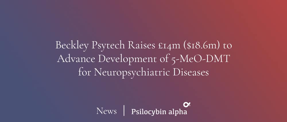 You are currently viewing Beckley Psytech Raises £14m ($18.6m) to Advance Development of 5-MeO-DMT for Neuropsychiatric Diseases