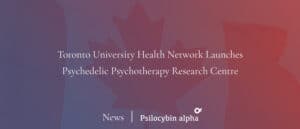 Read more about the article Toronto University Health Network Launches Psychedelic Psychotherapy Research Centre