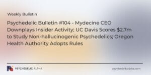 Read more about the article Psychedelic Bulletin #104 – Mydecine CEO Downplays Insider Activity; UC Davis Scores $2.7m to Study Non-hallucinogenic Psychedelics; Oregon Health Authority Adopts Rules