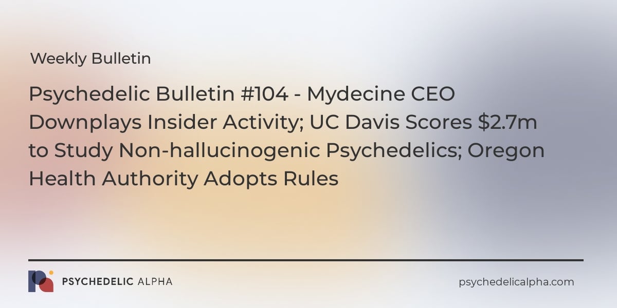 You are currently viewing Psychedelic Bulletin #104 – Mydecine CEO Downplays Insider Activity; UC Davis Scores $2.7m to Study Non-hallucinogenic Psychedelics; Oregon Health Authority Adopts Rules
