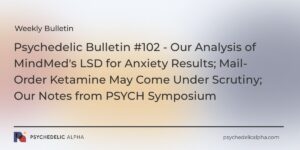 Read more about the article Psychedelic Bulletin #102 – Our Analysis of MindMed’s LSD for Anxiety Results; Mail-Order Ketamine May Come Under Scrutiny; Our Notes from PSYCH Symposium