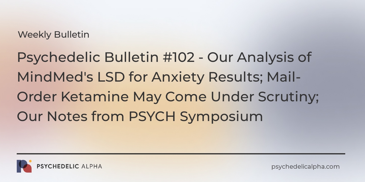 You are currently viewing Psychedelic Bulletin #102 – Our Analysis of MindMed’s LSD for Anxiety Results; Mail-Order Ketamine May Come Under Scrutiny; Our Notes from PSYCH Symposium