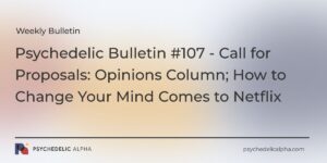 Read more about the article Psychedelic Bulletin #107 – Call for Proposals: Opinions Column; How to Change Your Mind Comes to Netflix