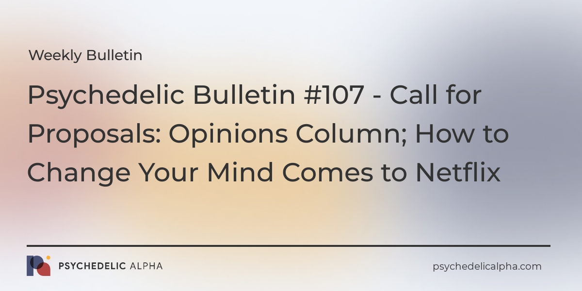 You are currently viewing Psychedelic Bulletin #107 – Call for Proposals: Opinions Column; How to Change Your Mind Comes to Netflix
