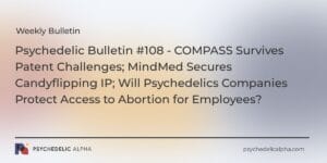 Read more about the article Psychedelic Bulletin #108 – COMPASS Survives Patent Challenges; MindMed Secures Candyflipping IP; Will Psychedelics Companies Protect Access to Abortion for Employees?