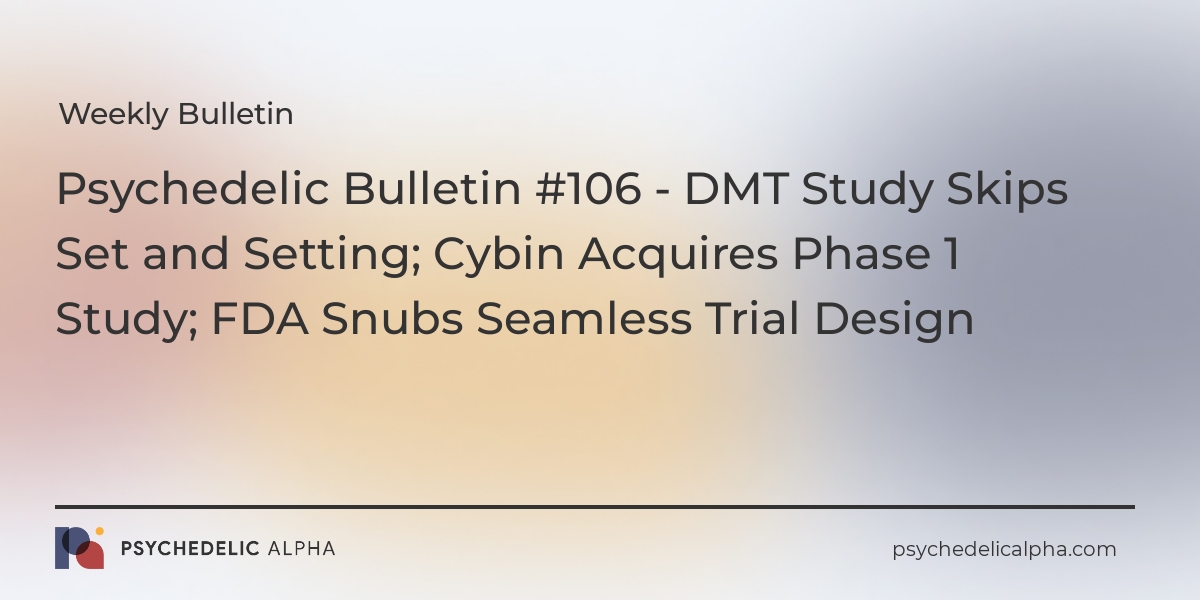 You are currently viewing Psychedelic Bulletin #106 – DMT Study Skips Set and Setting; Cybin Acquires Phase 1 Study; FDA Snubs Seamless Trial Design