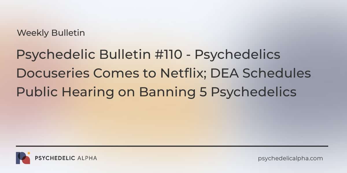 You are currently viewing Psychedelic Bulletin #110 – Psychedelics Docuseries Comes to Netflix; DEA Schedules Public Hearing on Banning 5 Psychedelics