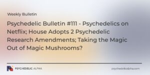 Read more about the article Psychedelic Bulletin #111 – Psychedelics on Netflix; House Adopts 2 Psychedelic Research Amendments; Taking the Magic Out of Magic Mushrooms?
