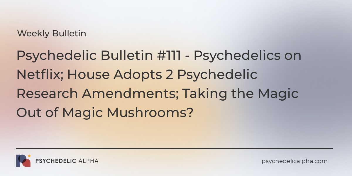 You are currently viewing Psychedelic Bulletin #111 – Psychedelics on Netflix; House Adopts 2 Psychedelic Research Amendments; Taking the Magic Out of Magic Mushrooms?