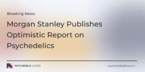 Read more about the article BREAKING: Morgan Stanley Publishes Optimistic Report on Psychedelics