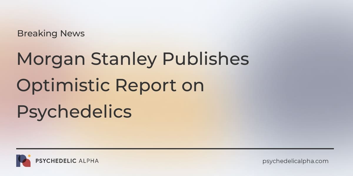 You are currently viewing BREAKING: Morgan Stanley Publishes Optimistic Report on Psychedelics