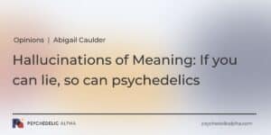 Read more about the article Opinions | Hallucinations of Meaning: If you can lie, so can psychedelics