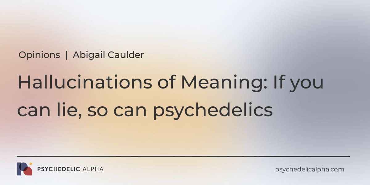 You are currently viewing Opinions | Hallucinations of Meaning: If you can lie, so can psychedelics