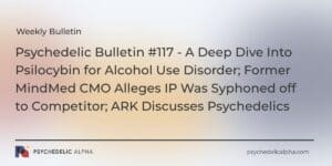 Read more about the article Psychedelic Bulletin #117 – A Deep Dive Into Psilocybin for Alcohol Use Disorder; Former MindMed CMO Alleges IP Was Syphoned off to Competitor; ARK Discusses Psychedelics