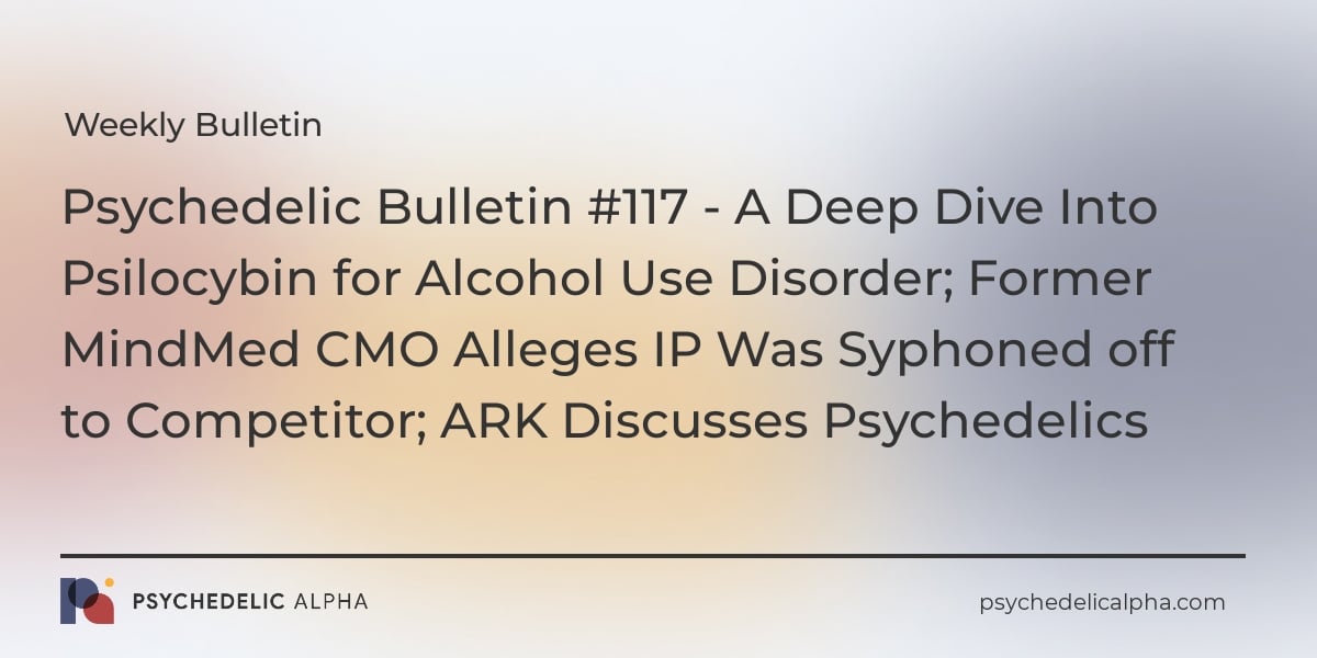 You are currently viewing Psychedelic Bulletin #117 – A Deep Dive Into Psilocybin for Alcohol Use Disorder; Former MindMed CMO Alleges IP Was Syphoned off to Competitor; ARK Discusses Psychedelics