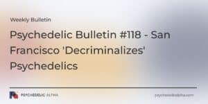 Read more about the article Psychedelic Bulletin #118 – San Francisco ‘Decriminalizes’ Psychedelics