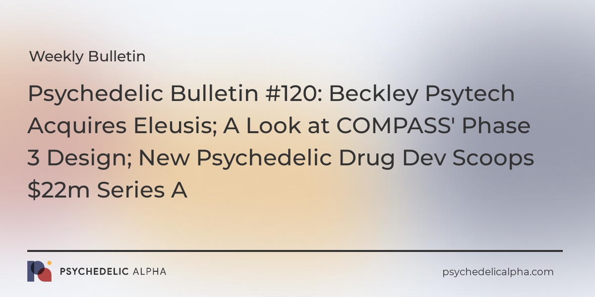 You are currently viewing Psychedelic Bulletin #120: Beckley Psytech Acquires Eleusis; A Look at COMPASS’ Phase 3 Design; New Psychedelic Drug Dev Scoops $22m Series A