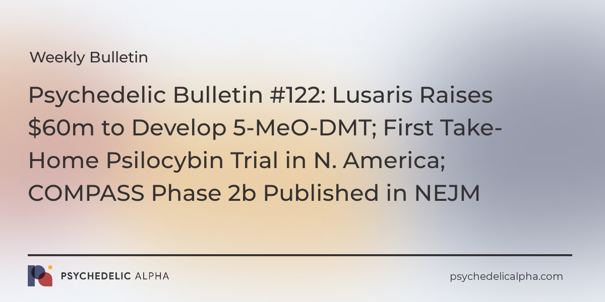 You are currently viewing Psychedelic Bulletin #122: Lusaris Raises $60m to Develop 5-MeO-DMT; First Take-Home Psilocybin Trial in N. America; COMPASS Phase 2b Published in NEJM