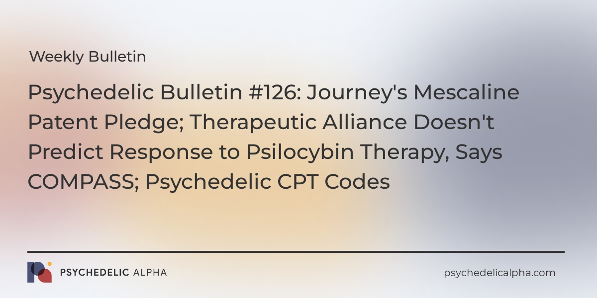 You are currently viewing Psychedelic Bulletin #126: Journey’s Mescaline Patent Pledge; Therapeutic Alliance Doesn’t Predict Response to Psilocybin Therapy, Says COMPASS