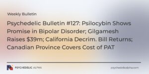 Read more about the article Psychedelic Bulletin #127: Psilocybin Shows Promise in Bipolar Disorder; Gilgamesh Raises $39m; California Decrim. Bill Returns; Canadian Province Covers Cost of PAT