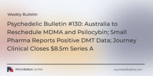 Read more about the article Psychedelic Bulletin #130: Australia to Reschedule MDMA and Psilocybin; Small Pharma Reports Positive DMT Data; Journey Clinical Closes $8.5m Series A