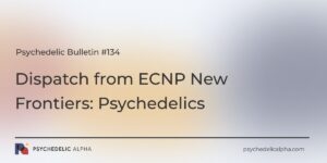 Read more about the article Dispatch from ECNP New Frontiers: Psychedelics (Psychedelic Bulletin #134)