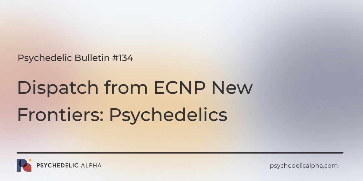 You are currently viewing Dispatch from ECNP New Frontiers: Psychedelics (Psychedelic Bulletin #134)