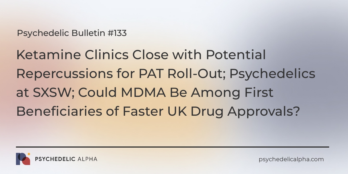 You are currently viewing Psychedelic Bulletin #133: Ketamine Clinics Close with Potential Repercussions for PAT Roll-Out; Psychedelics at SXSW; Could MDMA Be Among First Beneficiaries of Faster UK Drug Approvals?