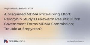 Read more about the article Psychedelic Bulletin #135: A Misguided MDMA Price-Fixing Effort; Psilocybin Study’s Lukewarm Results; Dutch Government Forms MDMA Commission; Trouble at Empyrean?
