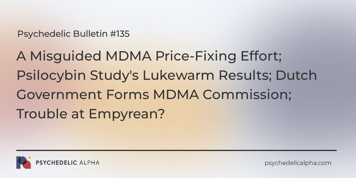 You are currently viewing Psychedelic Bulletin #135: A Misguided MDMA Price-Fixing Effort; Psilocybin Study’s Lukewarm Results; Dutch Government Forms MDMA Commission; Trouble at Empyrean?