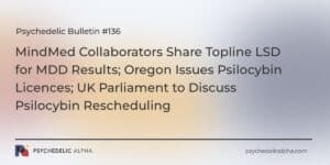 Read more about the article Psychedelic Bulletin #136: MindMed Collaborators Share Topline LSD for MDD Results; Oregon Issues Psilocybin Licences; UK Parliament to Discuss Psilocybin Rescheduling