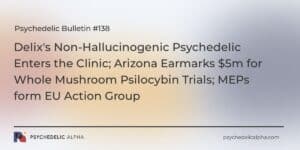 Read more about the article Psychedelic Bulletin #138: Delix’s Non-Hallucinogenic Psychedelic Enters the Clinic; Arizona Earmarks $5m for Whole Mushroom Psilocybin Trials; MEPs form EU Action Group