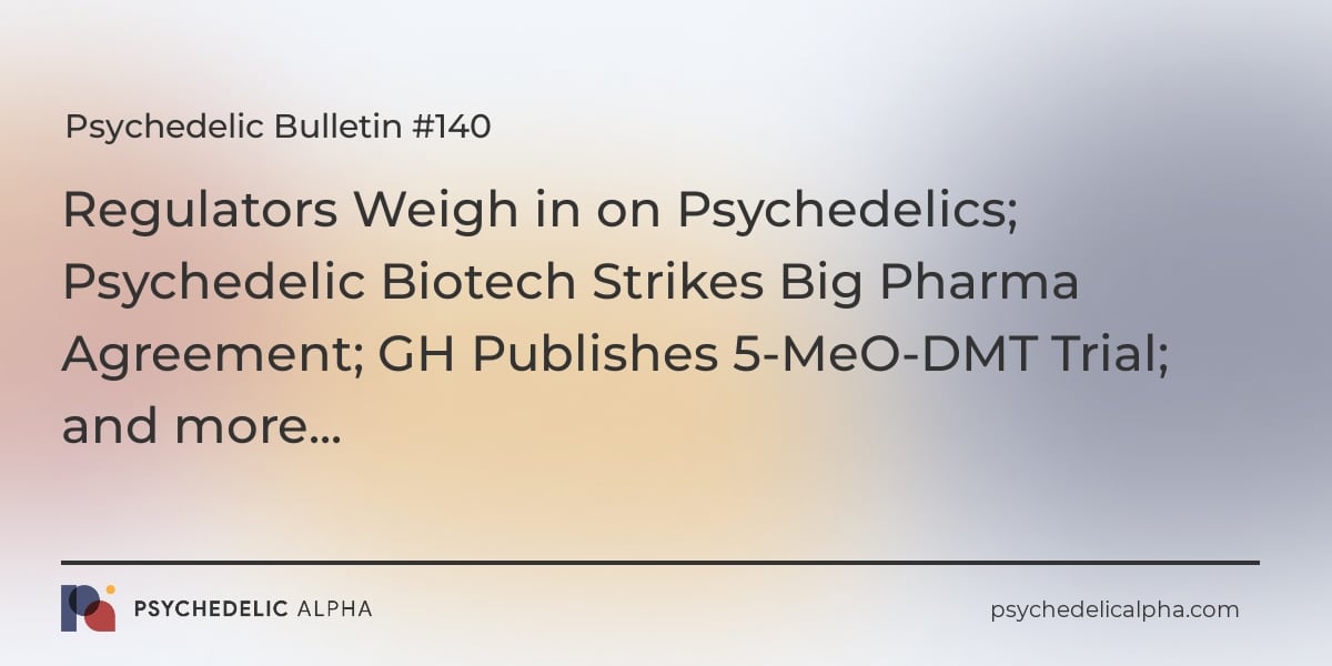 You are currently viewing Psychedelic Bulletin #140: Regulators Weigh in on Psychedelics; Psychedelic Biotech Strikes Big Pharma Agreement; GH Publishes 5-MeO-DMT Trial