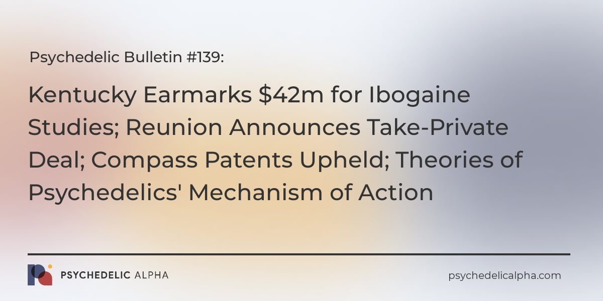 You are currently viewing Psychedelic Bulletin #139: Kentucky Earmarks $42m for Ibogaine Studies; Reunion Announces Take-Private Deal; Compass Patents Upheld; Theories of Psychedelics’ Mechanism of Action