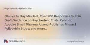 Read more about the article Psychedelic Bulletin #144: Otsuka to Buy Mindset; Responses to FDA Draft Guidance; Cybin to Acquire Small Pharma; Usona Publishes Phase 2 Study