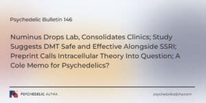 Read more about the article Psychedelic Bulletin #146: Numinus Drops Lab, Consolidates Clinics; Study Suggests DMT Safe and Effective Alongside SSRI; Preprint Calls Intracellular Theory of Psychedelic-induced Neuroplasticity Into Question; A Cole Memo for Psychedelics?