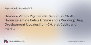 Read more about the article Psychedelic Bulletin #147: Newsom Vetoes Psychedelic Decrim. in CA; At-Home Ketamine Gets a Lifeline and a Warning; Drug Development Updates from GH, atai, Cybin; and more