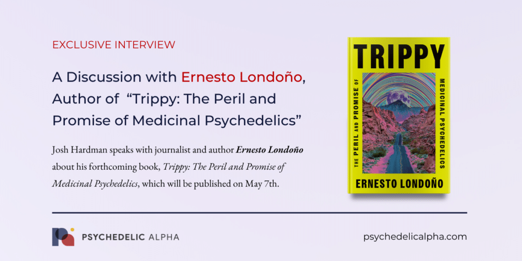 A Discussion with Ernesto Londoño, Author of “Trippy The Peril and Promise of Medicinal Psychedelics”