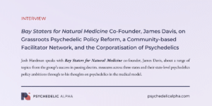 Read more about the article Bay Staters for Natural Medicine Co-Founder, James Davis, on Grassroots Psychedelic Policy Reform, a Community-based Facilitator Network, and the Corporatisation of Psychedelics