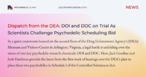 Read more about the article Dispatch From the DEA: DOI and DOC on Trial As Scientists Challenge Psychedelic Scheduling Bid